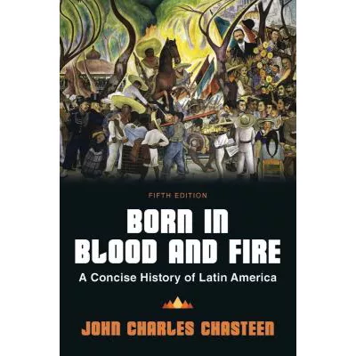 Born in Blood and Fire: A Concise History of Latin America (Fifth Edition)