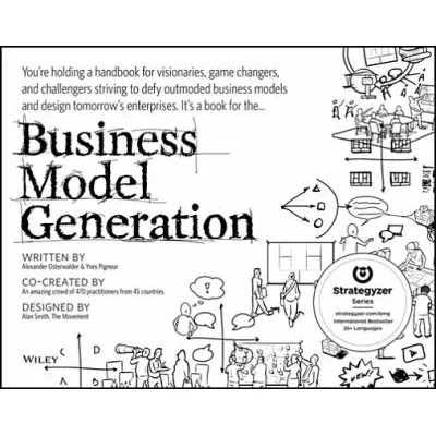 Business Model Generation : A Handbook for Visionaries, Game Changers, and Challengers