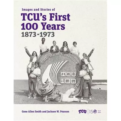 Images &amp; Stories of TCU's First 100 Years, 1873-1973