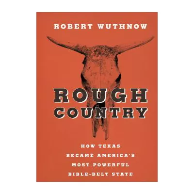 Rough Country : How Texas Became America's Most Powerful Bible-Belt State