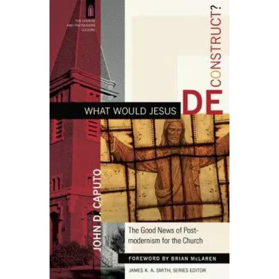 What Would Jesus Deconstruct? (The Church and Postmodern Culture)